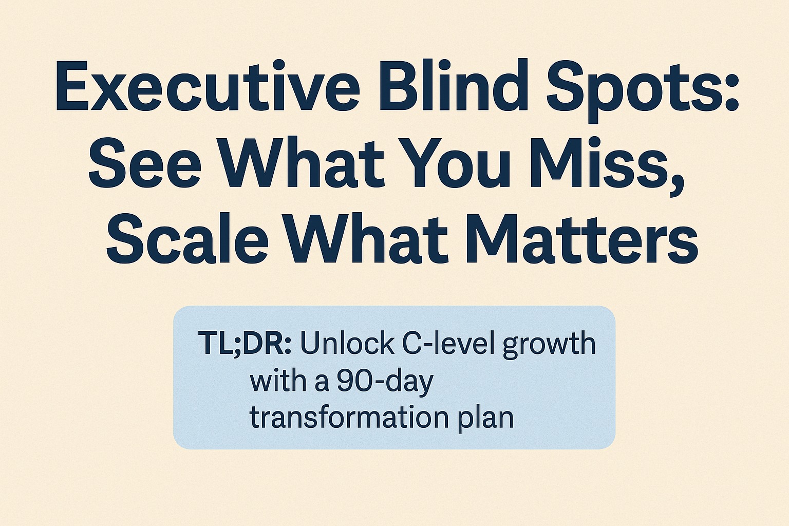 Executive Blind Spots: See What You Miss, Scale What Matters